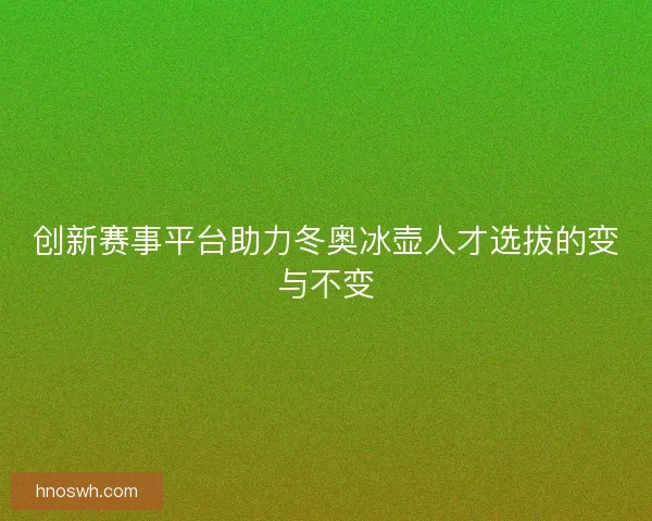 创新赛事平台助力冬奥冰壶人才选拔的变与不变