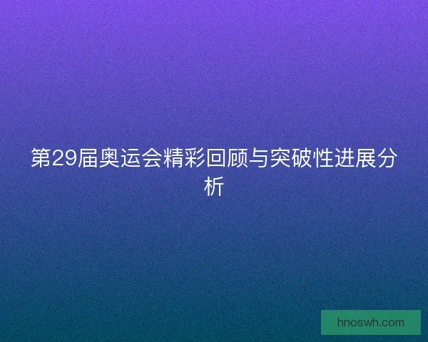 第29届奥运会精彩回顾与突破性进展分析