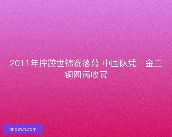 2011年摔跤世锦赛落幕 中国队凭一金三铜圆满收官